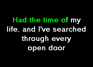 Had the time of my
life, and I've searched

through every
open door