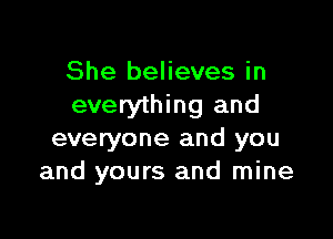 She believes in
everything and

everyone and you
and yours and mine