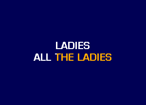 LADIES

ALL THE LADIES