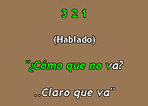 321

(Hablado)

ngmo que no va?

..Claro que va