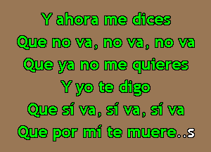 Y ahora me dices
Que no va, no va, no va
Que ya no me quieres
Y yo te digo
Que si va, si va, si va
Que por mi te muere..s