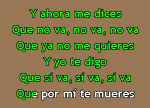 Y ahora me dices
Que no va, no va, no va
Que ya no me quieres
Y yo te digo
Que si va, si va, si va

Que por mi te mueres l