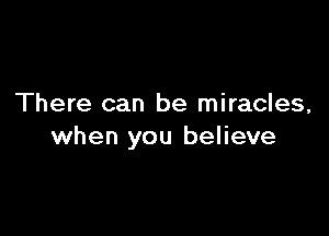 There can be miracles,

when you believe
