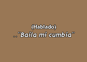 (Hablado)

..Bai!a mi cumbfa