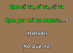 Que si va, si va, si va
Que por mi te muere...s

(Hablado)

gNo que no?