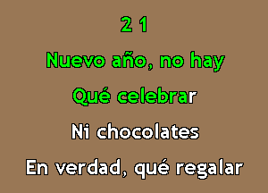 2 1
Nuevo ario, no hay
Que' celebrar

Ni chocolates

En verdad, que regalar