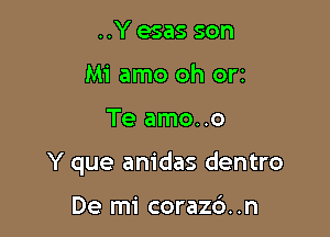 ..Y esas son
Mi amo oh orz

Te amo..o

Y que anidas dentro

De mi corazd. .n