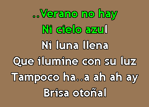 ..Verano no hay
Ni cielo azul
Ni luna llena

Que ilumine con su luz
Tampoco ha..a ah ah ay
Brisa otor'ial