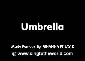 Umbrellllc

Made Famous Byz RIHANNA FT JAY 2
(z) www.singtotheworld.com