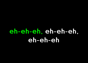 eh-eh-eh,eh-eh-eh,

eh-eh-eh