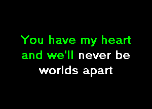 You have my heart

and we'll never be
worlds apart