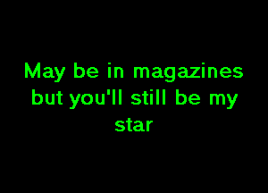May be in magazines

but you'll still be my
star