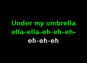 Under my umbrella

ella-elIa-eh-eh-eh-
eh-eh-eh