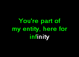 You're part of

my entity, here for
infinity