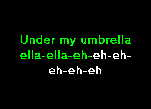 Under my umbrella

ella-elIa-eh-eh-eh-
eh-eh-eh