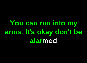 You can run into my

arms. It's okay don't be
alarmed