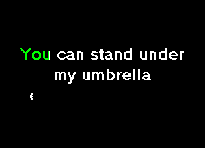 You can stand under

my umbrella