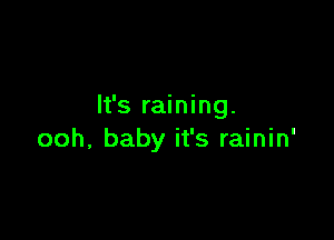 It's raining.

ooh, baby it's rainin'