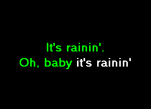 It's rainin'.

Oh, baby it's rainin'