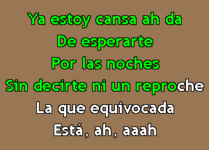 Ya estoy cansa ah da
De esperarte
Por las noches
Sin decirte ni un reproche
La que equivocada
E5113, ah, aaah