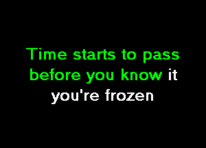 Time starts to pass

before you know it
you're frozen