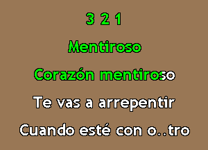 3 2 1
Mentiroso

Corazdn mentiroso

Te vas a arrepentir

Cuando est?) con o..tro