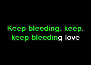Keep bleeding, keep,

keep bleeding love