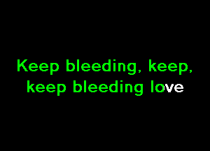 Keep bleeding, keep,

keep bleeding love