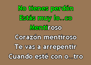 No tienes perdc'm
Estas muy lo..co
Mentiroso
Corazc'm mentiroso
Te vas a arrepentir

Cuando esw con o..tro l