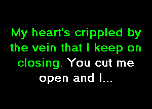 My heart's crippled by
the vein that I keep on

closing. You cut me
open and l...