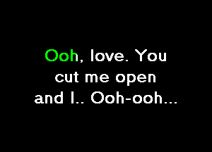 Ooh. love. You

cut me open
and I.. Ooh-ooh...