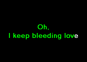 Oh

I keep bleeding love