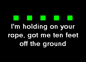 El III E El El
I'm holding on your

rope, got me ten feet
off the ground