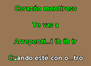 Coraz6n mentiroso

Te vas a

Arrepenti..i ih ih ir

Cuando este) con o..tro