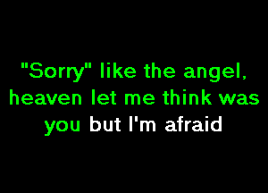 Sorry like the angel,

heaven let me think was
you but I'm afraid