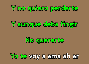 Y no quiero perderte
Y aunque deba fingir

No quererte

Yo te voy a ama ah ar