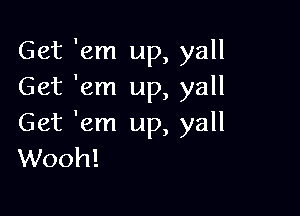 Get 'em up, yall
Get 'em up, yall

Get 'em up, yall
Wooh!