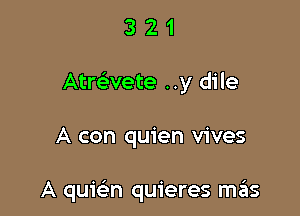 321

Atmvete ..y dile

A con quien vives

A quwn quieres szIs