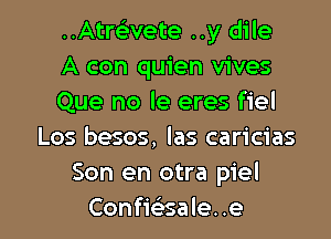 ..AtrcL-vete ..y dile
A con quien vives
Que no le eres fiel

Los besos, las caricias
Son en otra piel
Confie'z-sale. .e