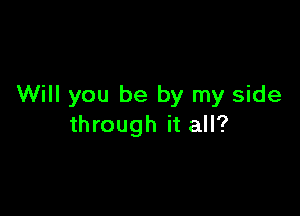 Will you be by my side

through it all?