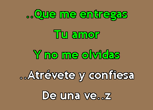 ..Que me entregas
Tu amor

Y no me olvidas

..Atmvete y confiesa

De una ve..z