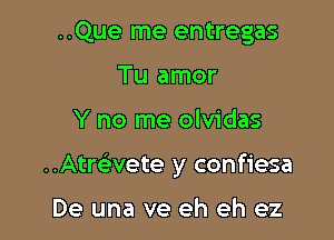 ..Que me entregas
Tu amor

Y no me olvidas

..Atmvete y confiesa

De una ve eh eh ez