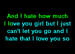 And I hate how much
I love you girl but I just

can't let you go and I
hate that I love you so