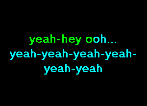 yeah-hey ooh...

yeah-yeah-yeah-yeah-
yeah-yeah