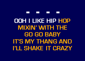 00H I LIKE HIP HOP
MIXIN' WITH THE
GO GO BABY
ITS MY THANG AND
I'LL SHAKE IT CRAZY