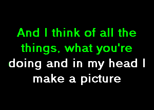 And I think of all the
things. what you're

doing and in my head I
make a picture