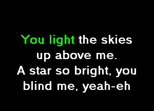 You light the skies

up above me.
A star so bright, you
blind me, yeah-eh