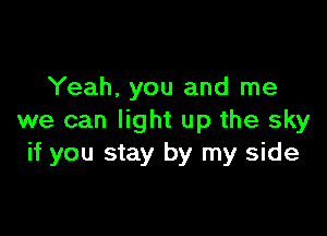 Yeah, you and me

we can light up the sky
if you stay by my side