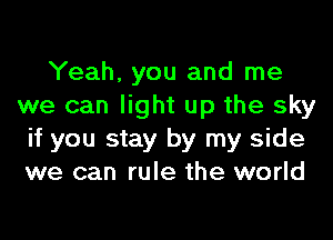 Yeah, you and me
we can light up the sky

if you stay by my side
we can rule the world