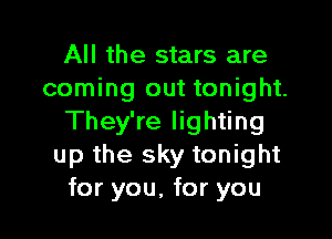 All the stars are
coming out tonight.

They're lighting
up the sky tonight
for you, for you